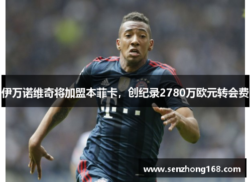 伊万诺维奇将加盟本菲卡，创纪录2780万欧元转会费