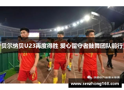 贝尔纳贝U23再度得胜 爱心留守者鼓舞团队前行