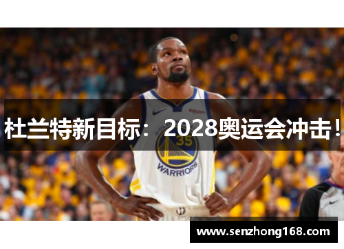 杜兰特新目标：2028奥运会冲击！